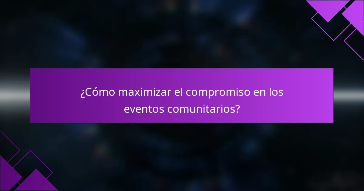 ¿Cómo maximizar el compromiso en los eventos comunitarios?