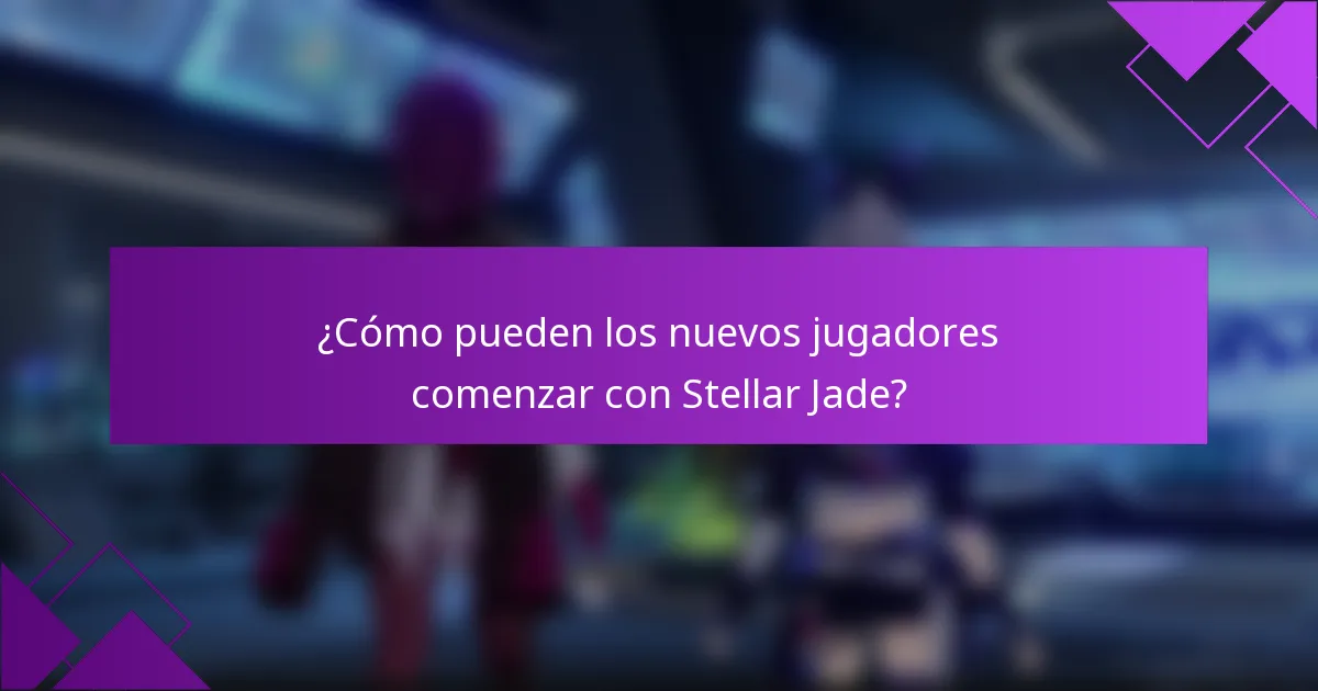 ¿Cómo pueden los nuevos jugadores comenzar con Stellar Jade?