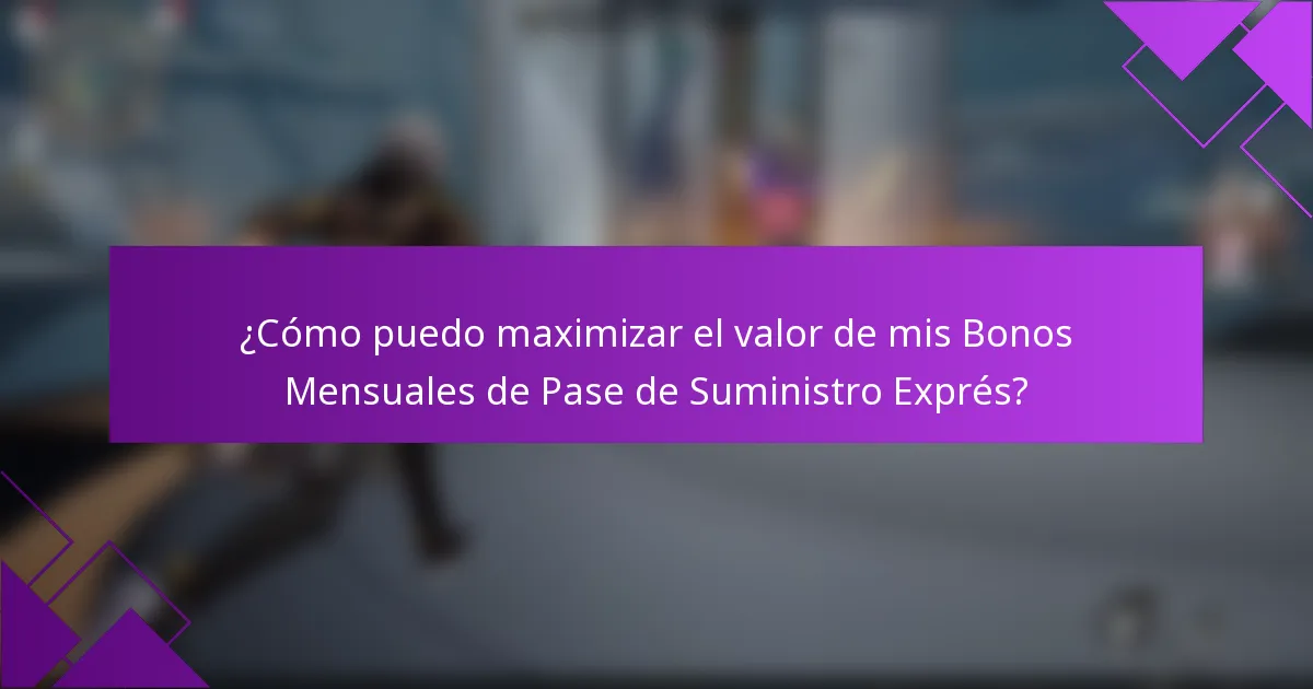 ¿Cómo puedo maximizar el valor de mis Bonos Mensuales de Pase de Suministro Exprés?
