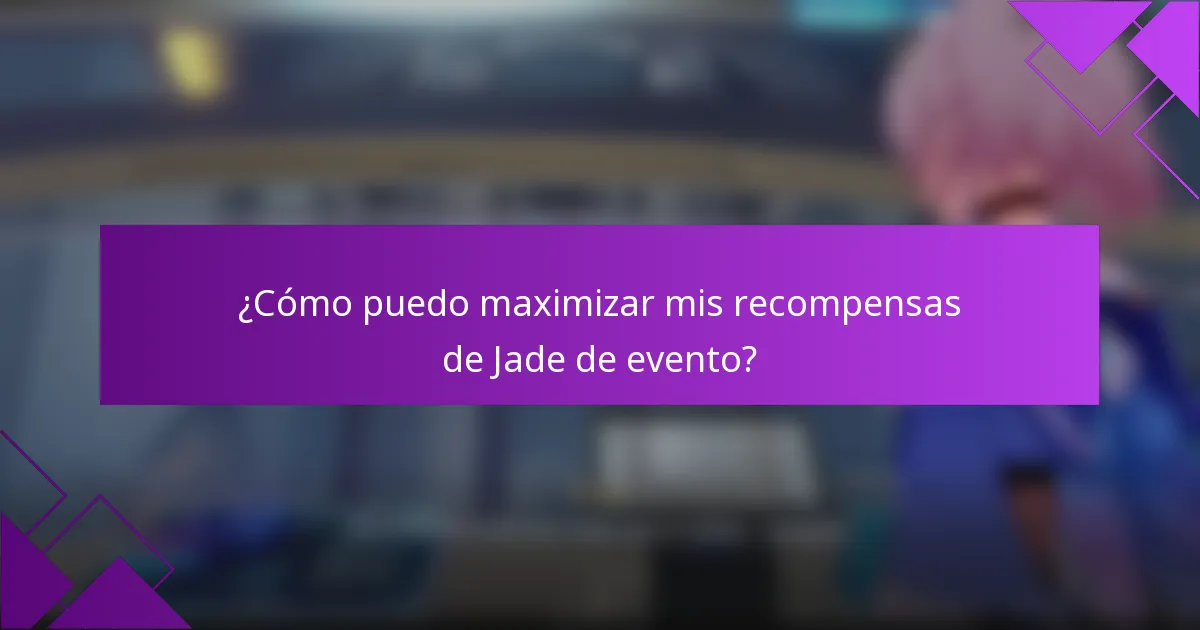 ¿Cómo puedo maximizar mis recompensas de Jade de evento?