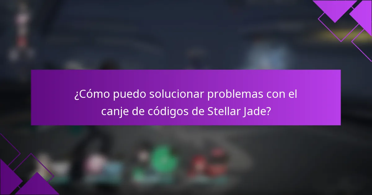 ¿Cómo puedo solucionar problemas con el canje de códigos de Stellar Jade?