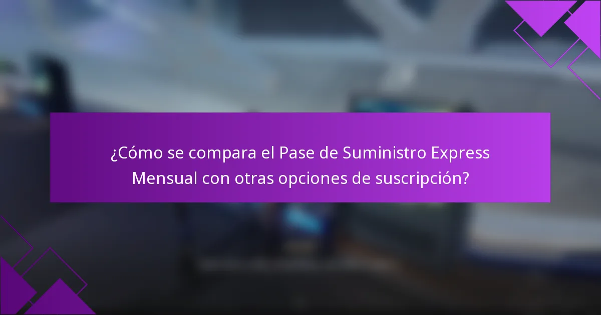 ¿Cómo se compara el Pase de Suministro Express Mensual con otras opciones de suscripción?