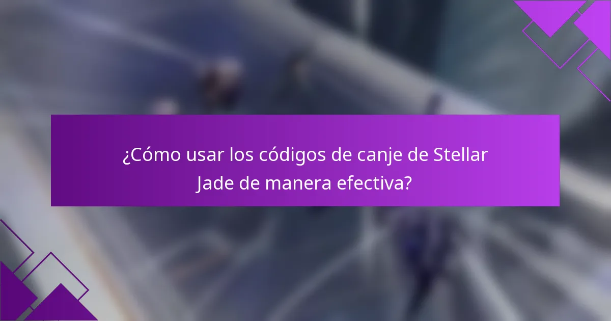 ¿Cómo usar los códigos de canje de Stellar Jade de manera efectiva?