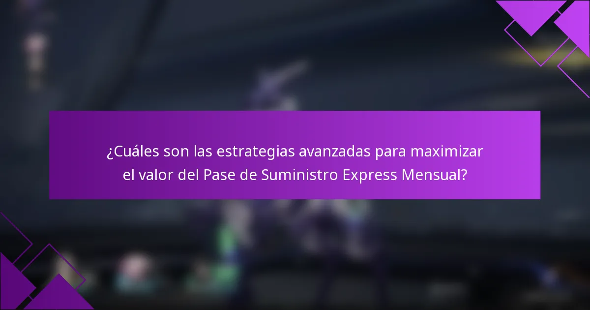 ¿Cuáles son las estrategias avanzadas para maximizar el valor del Pase de Suministro Express Mensual?