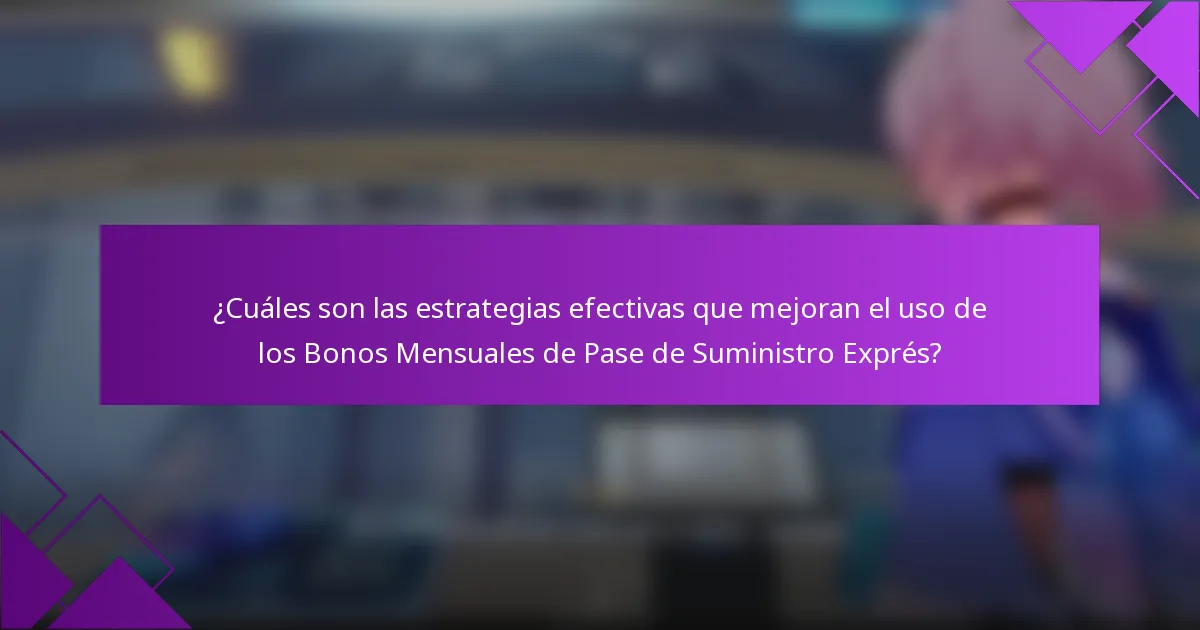 ¿Cuáles son las estrategias efectivas que mejoran el uso de los Bonos Mensuales de Pase de Suministro Exprés?