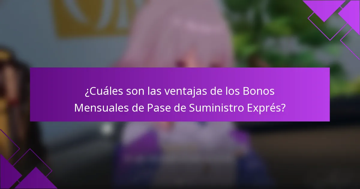 ¿Cuáles son las ventajas de los Bonos Mensuales de Pase de Suministro Exprés?