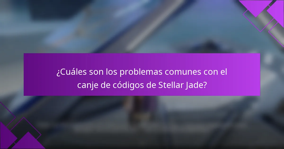 ¿Cuáles son los problemas comunes con el canje de códigos de Stellar Jade?