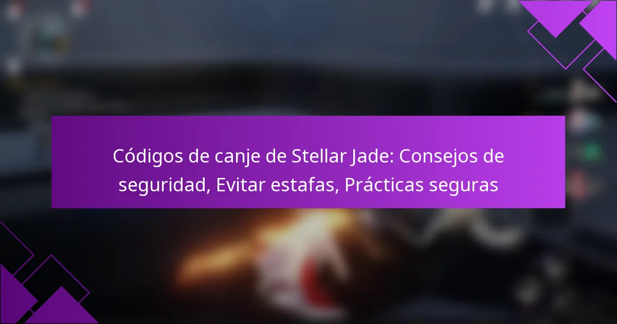 Códigos de canje de Stellar Jade: Consejos de seguridad, Evitar estafas, Prácticas seguras