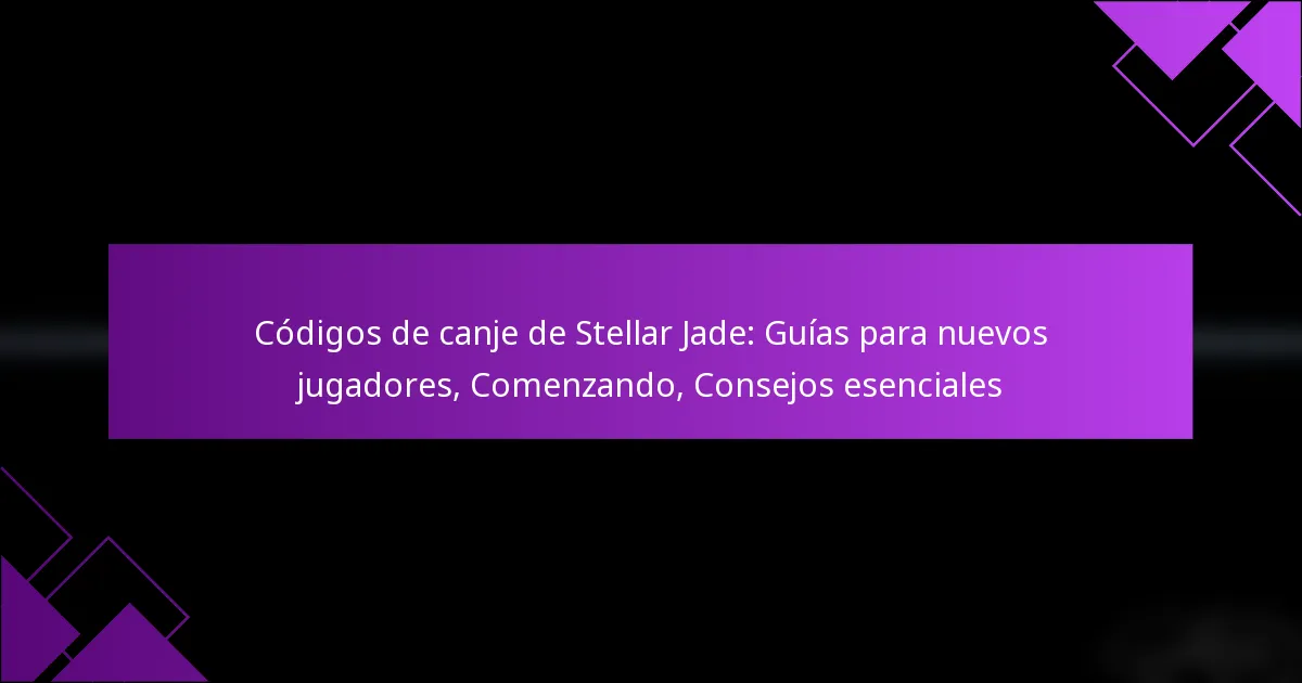 Códigos de canje de Stellar Jade: Guías para nuevos jugadores, Comenzando, Consejos esenciales