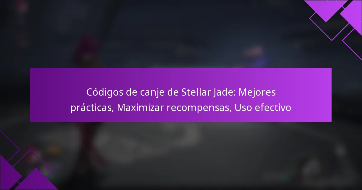 Códigos de canje de Stellar Jade: Mejores prácticas, Maximizar recompensas, Uso efectivo