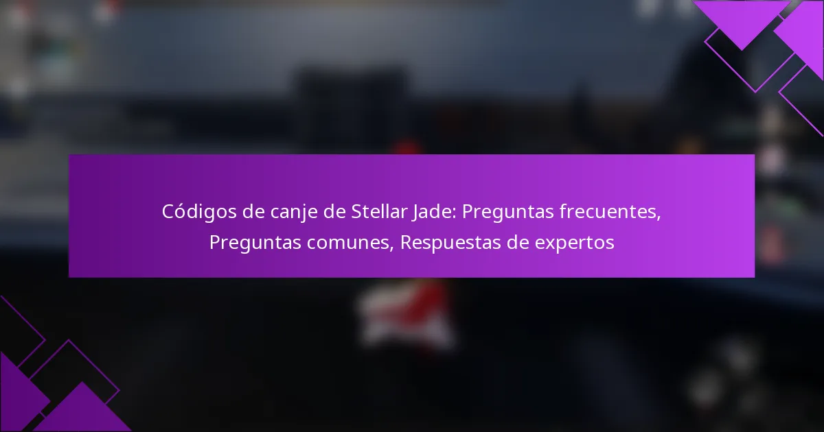 Códigos de canje de Stellar Jade: Preguntas frecuentes, Preguntas comunes, Respuestas de expertos