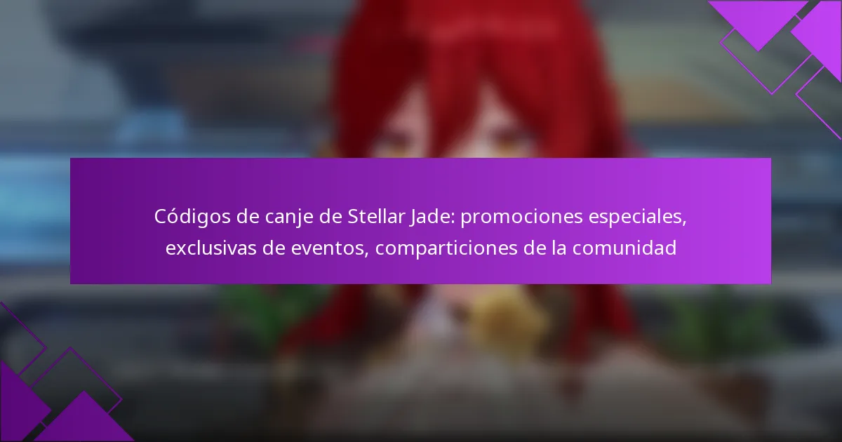 Códigos de canje de Stellar Jade: promociones especiales, exclusivas de eventos, comparticiones de la comunidad