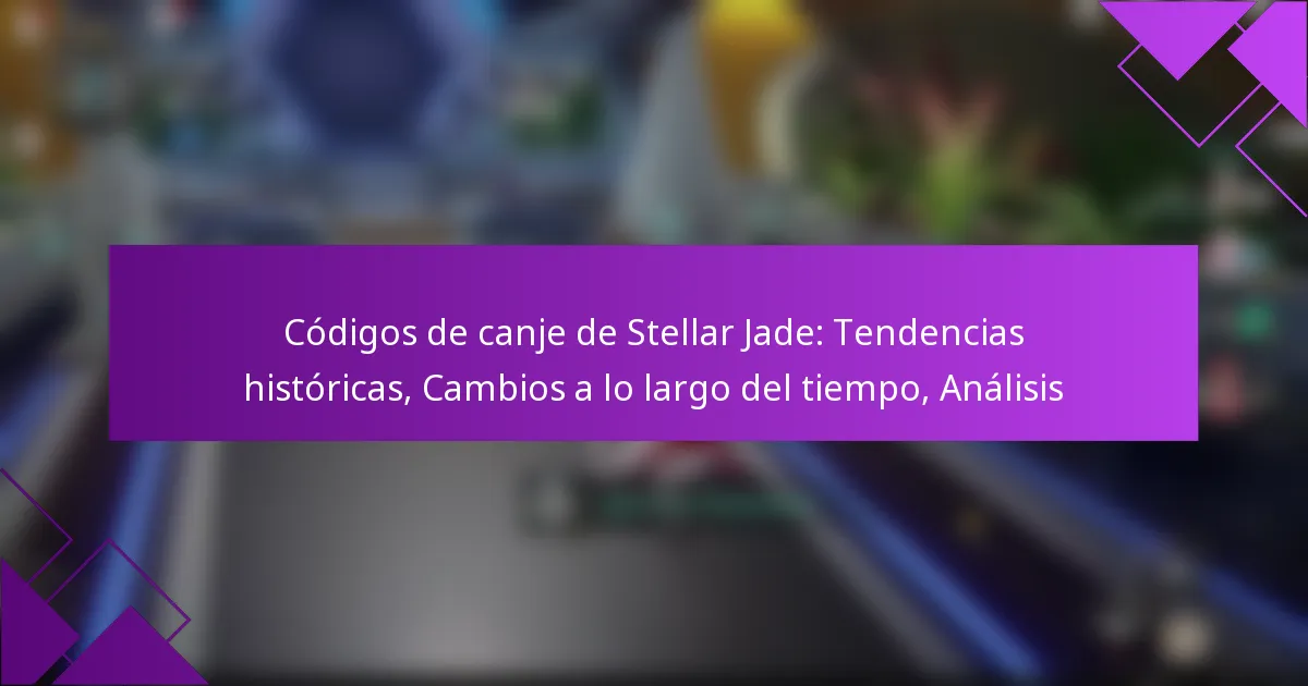 Códigos de canje de Stellar Jade: Tendencias históricas, Cambios a lo largo del tiempo, Análisis