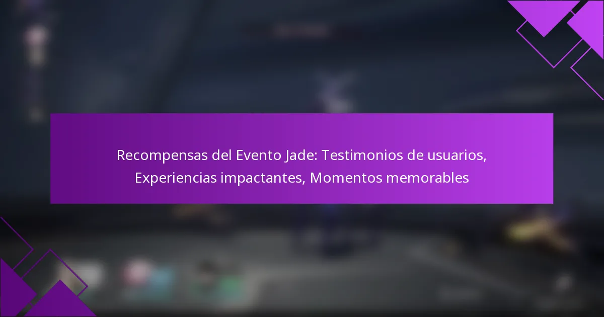 Recompensas del Evento Jade: Testimonios de usuarios, Experiencias impactantes, Momentos memorables