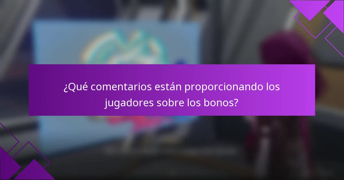 ¿Qué comentarios están proporcionando los jugadores sobre los bonos?