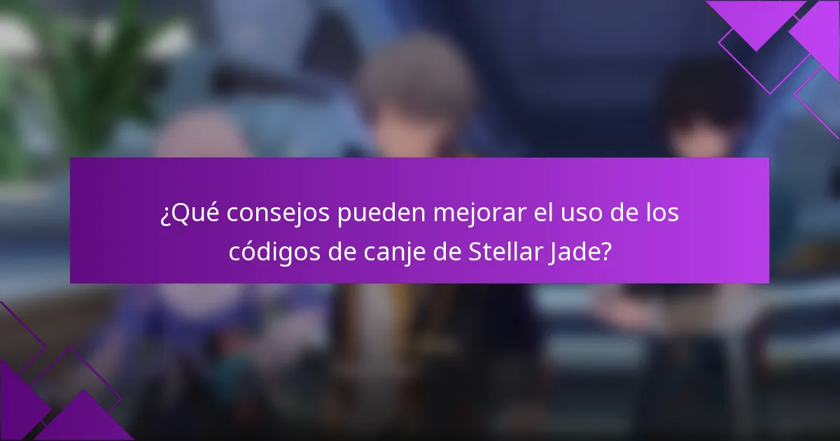¿Qué consejos pueden mejorar el uso de los códigos de canje de Stellar Jade?