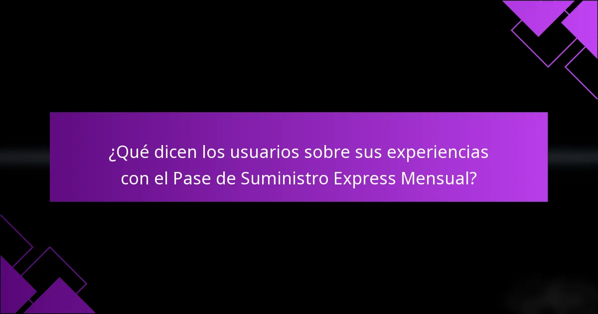 ¿Qué dicen los usuarios sobre sus experiencias con el Pase de Suministro Express Mensual?