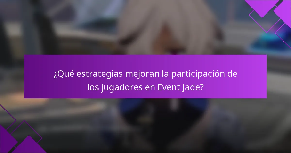 ¿Qué estrategias mejoran la participación de los jugadores en Event Jade?