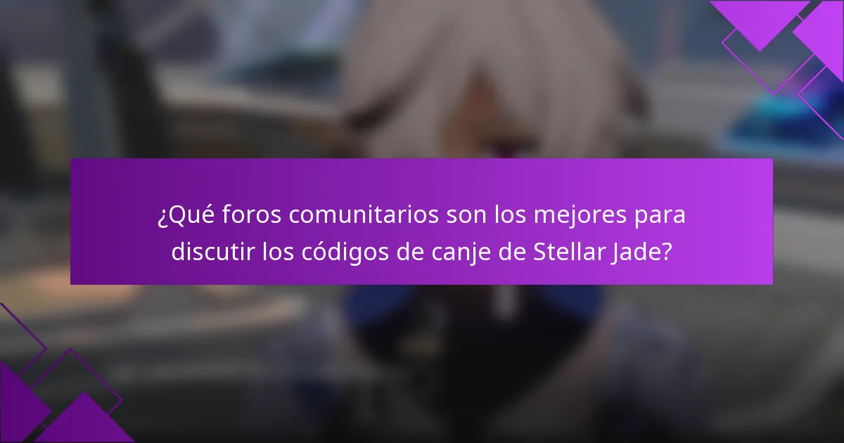 ¿Qué foros comunitarios son los mejores para discutir los códigos de canje de Stellar Jade?