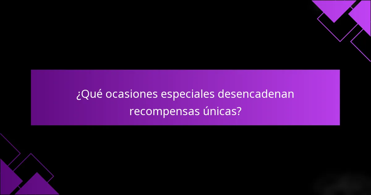 ¿Qué ocasiones especiales desencadenan recompensas únicas?