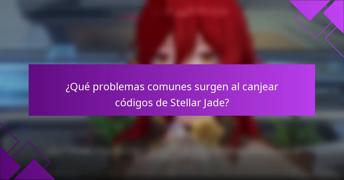 ¿Qué problemas comunes surgen al canjear códigos de Stellar Jade?