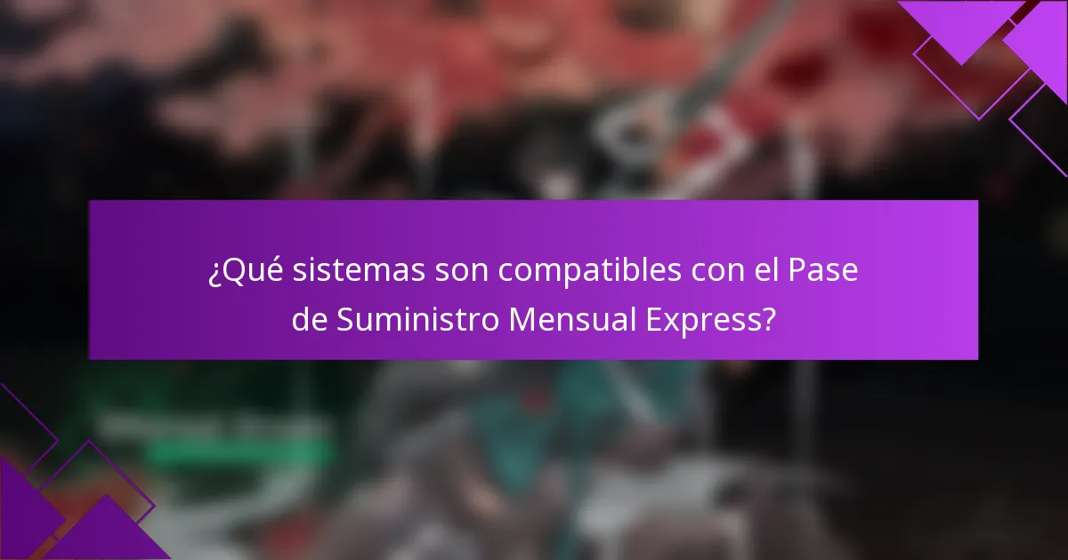 ¿Qué sistemas son compatibles con el Pase de Suministro Mensual Express?